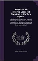 A Digest of All Reported Cases Not Contained in the Law Reports: Decided by the House of Lords and Privy Council, the Court of Appeal, the Several Divisions of the High Court of Justice, the Court of Bankruptcy, t