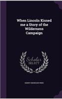 When Lincoln Kissed me a Story of the Wilderness Campaign