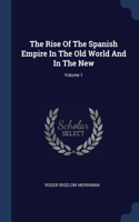 The Rise Of The Spanish Empire In The Old World And In The New; Volume 1
