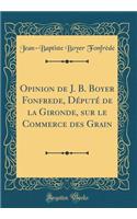 Opinion de J. B. Boyer Fonfrede, Député de la Gironde, Sur Le Commerce Des Grain (Classic Reprint)