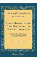 Annual Reports of the Town Officers of the Town Attleborough: For the Year Ending, December 31, 1910 (Classic Reprint): For the Year Ending, December 31, 1910 (Classic Reprint)