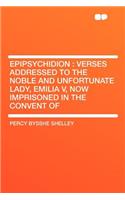 Epipsychidion: Verses Addressed to the Noble and Unfortunate Lady, Emilia V, Now Imprisoned in the Convent of