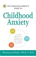 Conscious Parent's Guide to Childhood Anxiety: A Mindful Approach for Helping Your Child Become Calm, Resilient, and Secure