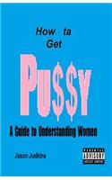 How Ta Get Pussy: A Guide to Understanding Women: (English)