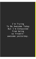 I'm Trying To Be Awesome Today But I'm Exhausted from being so freakin' awesome yesterday.: Lined notebook - 120 Pages - 6'' x 9''