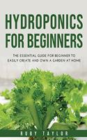 Hydroponics for Beginners: The Essential Guide for Beginner to Easily Create and Own a Garden at Home