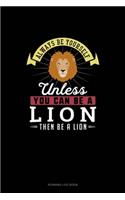 Always Be Yourself Unless You Can Be A Lion Then Be A Lion