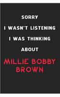 Sorry I Wasn't Listening I Was Thinking About Millie Bobby Brown