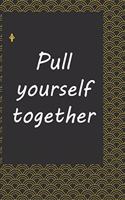 Pull yourself together