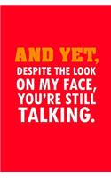 And Yet Despite The Look On My Face You're Still Talking