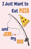 I Just Want To Eat Pizza And Jerk My Rod: Pizza And Fishing Gifts For Men... Lined Paperback Journal