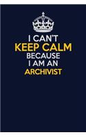 I Can't Keep Calm Because I Am An Archivist: Career journal, notebook and writing journal for encouraging men, women and kids. A framework for building your career.