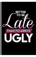Better to be late than to arrive Ugly: Better To Be Late Than To Arrive Ugly Feminist Confidence Gender Equality Women Empowerment Feminism (6"x9") Dot Grid notebook Journal to write in