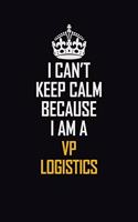 I Can't Keep Calm Because I Am A VP Logistics: Motivational Career Pride Quote 6x9 Blank Lined Job Inspirational Notebook Journal