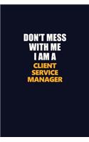 Don't Mess With Me I Am A Client Service Manager: Career journal, notebook and writing journal for encouraging men, women and kids. A framework for building your career.