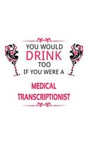 You Would Drink Too If You Were A Medical Transcriptionist: Creative Medical Transcriptionist Notebook, Journal Gift, Diary, Doodle Gift or Notebook - 6 x 9 Compact Size- 109 Blank Lined Pages