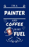 I'm A Painter And Coffee Is My Fuel: Perfect Gag Gift For A Painter Who Loves Their Coffee - Blank Lined Notebook Journal - 100 Pages 6 x 9 Format - Office - Work - Job - Humour and Ban