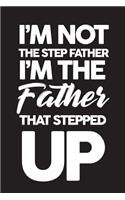 I'm Not The Step Father I'm The Father That Stepped Up: Fathers Day Journal Notebook