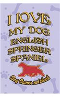 I Love My Dog English Springer Spaniel - Dog Owner Notebook: Doggy Style Designed Pages for Dog Owner's to Note Training Log and Daily Adventures.(77 I Love My Dog)