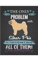 The Only Problem with Shar Peis Is That I Can't Have All of Them!: Journal Composition Notebook for Dog and Puppy Lovers