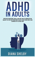 ADHD in Adults Effective Strategies, Skills, And Self-Help to Improve the Quality of Life for Those Who Have It and Those Who Take Charge of a Loved One.