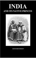 India and Its Native Princes: Travels in Central India and in the Presidencies of Bombay and Bengal (Hardback)