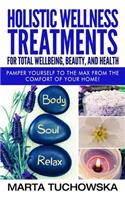 Holistic Wellness Treatments For Total Wellbeing, Beauty, and Health: Pamper Yourself to the Max from the Comfort of Your Home!