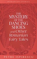 Mystery of the Dancing Shoes and Other Romanian Fairy Tales