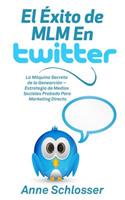 El Éxito de MLM En Twitter: La Máquina Secreta de la Genearción - Estrategia de Medios Sociales Probada Para Marketing Directo