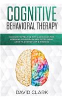 Cognitive Behavioral Therapy: 30 Highly Effective Tips and Tricks for Rewiring Your Brain and Overcoming Anxiety, Depression & Phobias