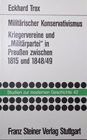 Militarischer Konservativismus: Kriegervereine Und 'Militarpartei' in Preussen Zwischen 1815 Und 1848/49(42 Studien Zur Modernen Geschichte,)