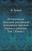 Istoricheskoe opisanie rossijskoj kommertsii pri vseh portah i granitsah. Tom 7. Kniga 1