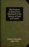Progress of democracy; illustrated in the history of Gaul and France