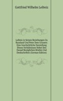 Leibniz in Seinen Beziehungen Zu Russland Und Peter Dem Grossen: Eine Geschichtliche Darstellung Dieses Verhaltnisses Nebst Den Darauf Bezuglichen Briefen Und Denkschriften (German Edition)