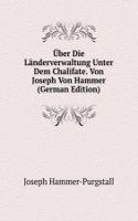 Uber Die Landerverwaltung Unter Dem Chalifate. Von Joseph Von Hammer (German Edition)