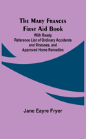 Mary Frances First Aid Book; With Ready Reference List of Ordinary Accidents and Illnesses, and Approved Home Remedies