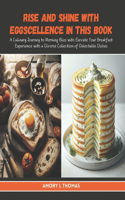 Rise and Shine with Eggscellence in this Book: A Culinary Journey to Morning Bliss with Elevate Your Breakfast Experience with a Diverse Collection of Delectable Dishes