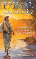 Primal Christianity: Uncovering the Original Teachings of Jesus of Nazareth