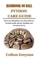 Handbook on Ball Python Care Guide: Tip to your ball python care: food, behavior, housing, health, disease, Handling, and Terrarium Set Up