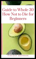 Guide to Whole 30 How Not to Die for Beginners: Whole30 is a 30-day clean-eating plan designed to revamp your eating habits by cutting out certain foods.