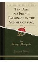 Ten Days in a French Parsonage in the Summer of 1863, Vol. 1 (Classic Reprint)