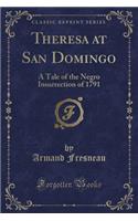 Theresa at San Domingo: A Tale of the Negro Insurrection of 1791 (Classic Reprint)