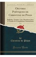 Oeuvres Poï¿½tiques de Christine de Pisan, Vol. 1: Ballades, Virelais, Lais, Rondeaux Jeux a Vendre Et Complaintes Amoureuses (Classic Reprint)