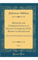 Memoirs and Correspondence of Francis Atterbury, D.D., Bishop of Rochester, Vol. 1: Notices of His Distinguished Contemporaries (Classic Reprint)