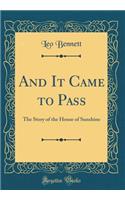 And It Came to Pass: The Story of the House of Sunshine (Classic Reprint)