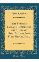 The Bentley Ballads, Comprising the Tipperary Hall Ballads, Now First Republished (Classic Reprint)