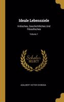 Ideale Lebensziele: Kritisches, Geschichtliches Und Filosofisches; Volume 1