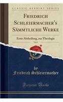 Friedrich Schleiermacher's SÃ¤mmtliche Werke, Vol. 1: Erste Abtheilung, Zur Theologie (Classic Reprint): Erste Abtheilung, Zur Theologie (Classic Reprint)