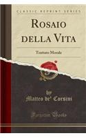 Rosaio Della Vita: Trattato Morale (Classic Reprint): Trattato Morale (Classic Reprint)