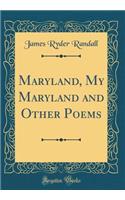 Maryland, My Maryland and Other Poems (Classic Reprint)